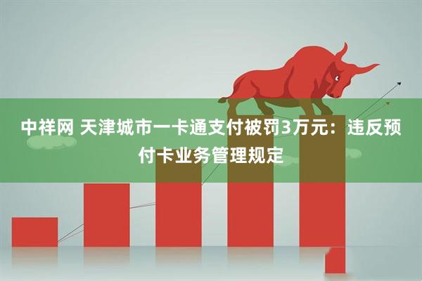 中祥网 天津城市一卡通支付被罚3万元：违反预付卡业务管理规定